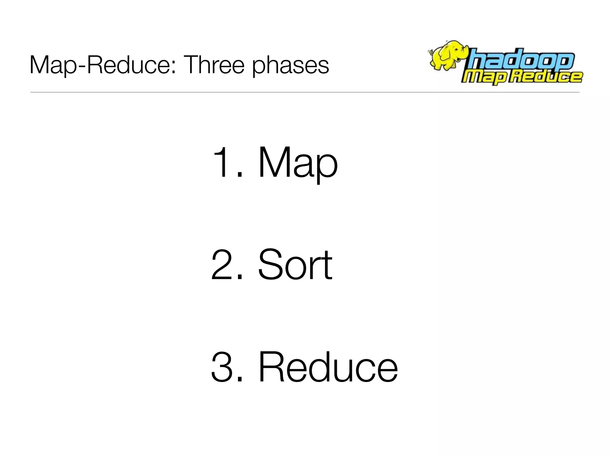 Map-Reduce: Three phases



              1. Map

              2. Sort

              3. Reduce
 