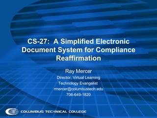 CS-27:  A Simplified Electronic Document System for Compliance Reaffirmation Ray Mercer Director, Virtual Learning Technology Evangelist  [email_address] 706-649-1820 