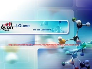 LOGO




       J-Quest
                      The Job Dashboard




 http://sriramkrish85.987mb.com/JobDashBoard/HTML/JobQuest.html