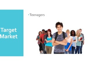 Target	
 
Market	
 
– Teenagers	
 
 