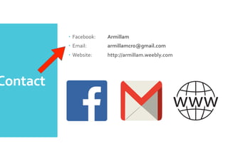 Contact	
 	
 
–  Facebook: 	
 Armillam	
 
–  Email:	
  	
 armillamcro@gmail.com	
 
–  Website: 	
 http://armillam.weebly.com	
 
 