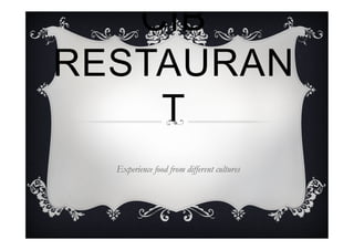 CIB
RESTAURAN
T
Experience food from different cultures
 