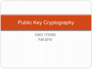 CSCI 172/283
Fall 2010
Public Key Cryptography
 