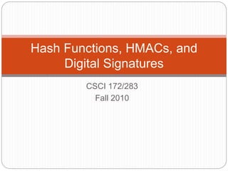 CSCI 172/283
Fall 2010
Hash Functions, HMACs, and
Digital Signatures
 