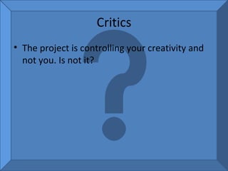 Critics The project is controlling your creativity and not you. Is not it?  