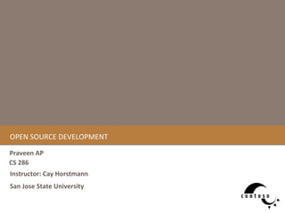 OPEN SOURCE DEVELOPMENT Praveen AP CS 286  San Jose State University Instructor: Cay Horstmann 
