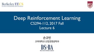 Deep Reinforcement Learning
CS294-112, 2017 Fall
Lecture 6
손규빈

고려대학교 산업경영공학과
 