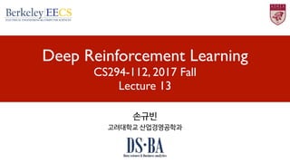 Deep Reinforcement Learning
CS294-112, 2017 Fall
Lecture 13
손규빈

고려대학교 산업경영공학과
 
