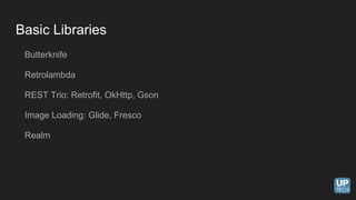 Basic Libraries
Butterknife
Retrolambda
REST Trio: Retrofit, OkHttp, Gson
Image Loading: Glide, Fresco
Realm
 