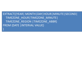 EXTRACT({YEAR| MONTH|DAY|HOUR|MINUTE|SECOND|
TIMEZONE_HOUR|TIMEZONE_MINUTE|
TIMEZONE_REGION |TIMEZONE_ABBR}
FROM {DATE |INTERVAL VALUE}
)
 