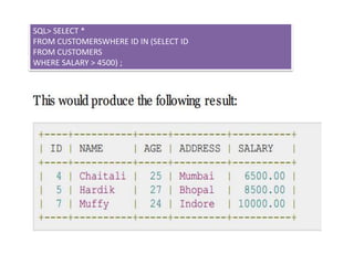 SQL> SELECT *
FROM CUSTOMERSWHERE ID IN (SELECT ID
FROM CUSTOMERS
WHERE SALARY > 4500) ;
 