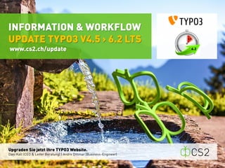 Upgraden Sie jetzt Ihre TYPO3 Website. 
Dani Kalt (CEO & Leiter Beratung) | Andre Dittmar (Business-Engineer) 
INFORMATION & WORKFLOW 
UPDATE TYPO3 V4.5 > 6.2 LTS 
www.cs2.ch/update 
 