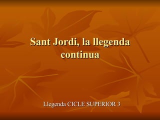 Sant Jordi, la llegenda continua Llegenda CICLE SUPERIOR 3 