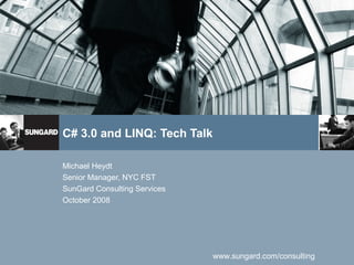 www.sungard.com/consulting
C# 3.0 and LINQ: Tech Talk
Michael Heydt
Senior Manager, NYC FST
SunGard Consulting Services
October 2008
 