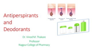 Antiperspirants
and
Deodorants
Dr.VinodM.Thakare
Professor
NagpurCollegeofPharmacy
 