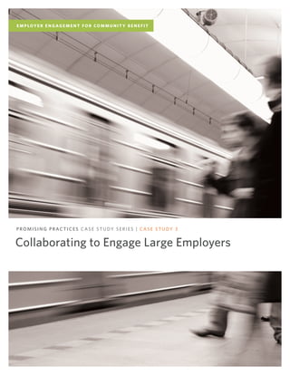 Collaborating to Engage Large Employers
PROMISING PRACTICES CASE STUDY SERIES | CASE STUDY 3
E M P LOY E R E N G AG E M E N T F O R CO M M U N I T Y B E N E F I T
 