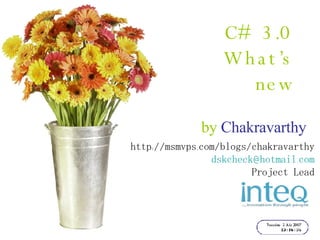 C# 3.0   What’s new by  Chakravarthy http://msmvps.com/blogs/chakravarthy [email_address] Project Lead 
