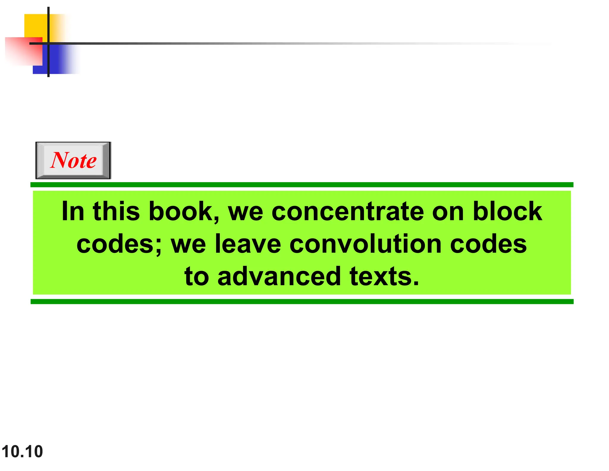 10.10 In this book, we concentrate on block codes; we leave convolution codes to advanced texts. Note 