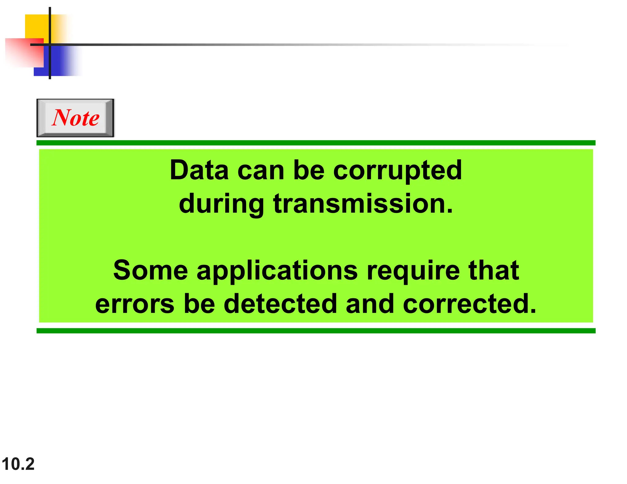 10.2 Data can be corrupted during transmission. Some applications require that errors be detected and corrected. Note 