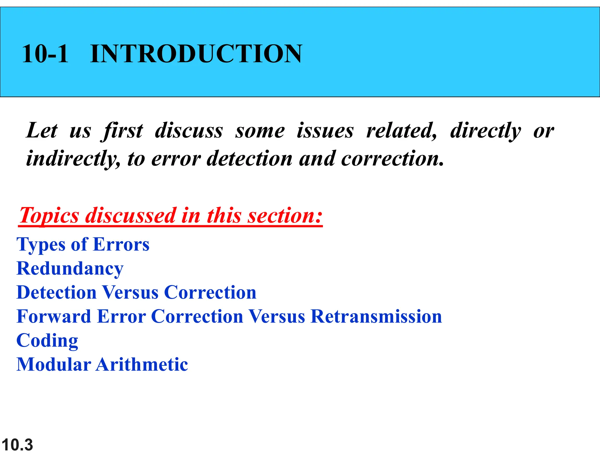 10.3 10-1 INTRODUCTION Let us first discuss some issues related, directly or indirectly, to error detection and correction. Types of Errors Redundancy Detection Versus Correction Forward Error Correction Versus Retransmission Coding Modular Arithmetic Topics discussed in this section: 