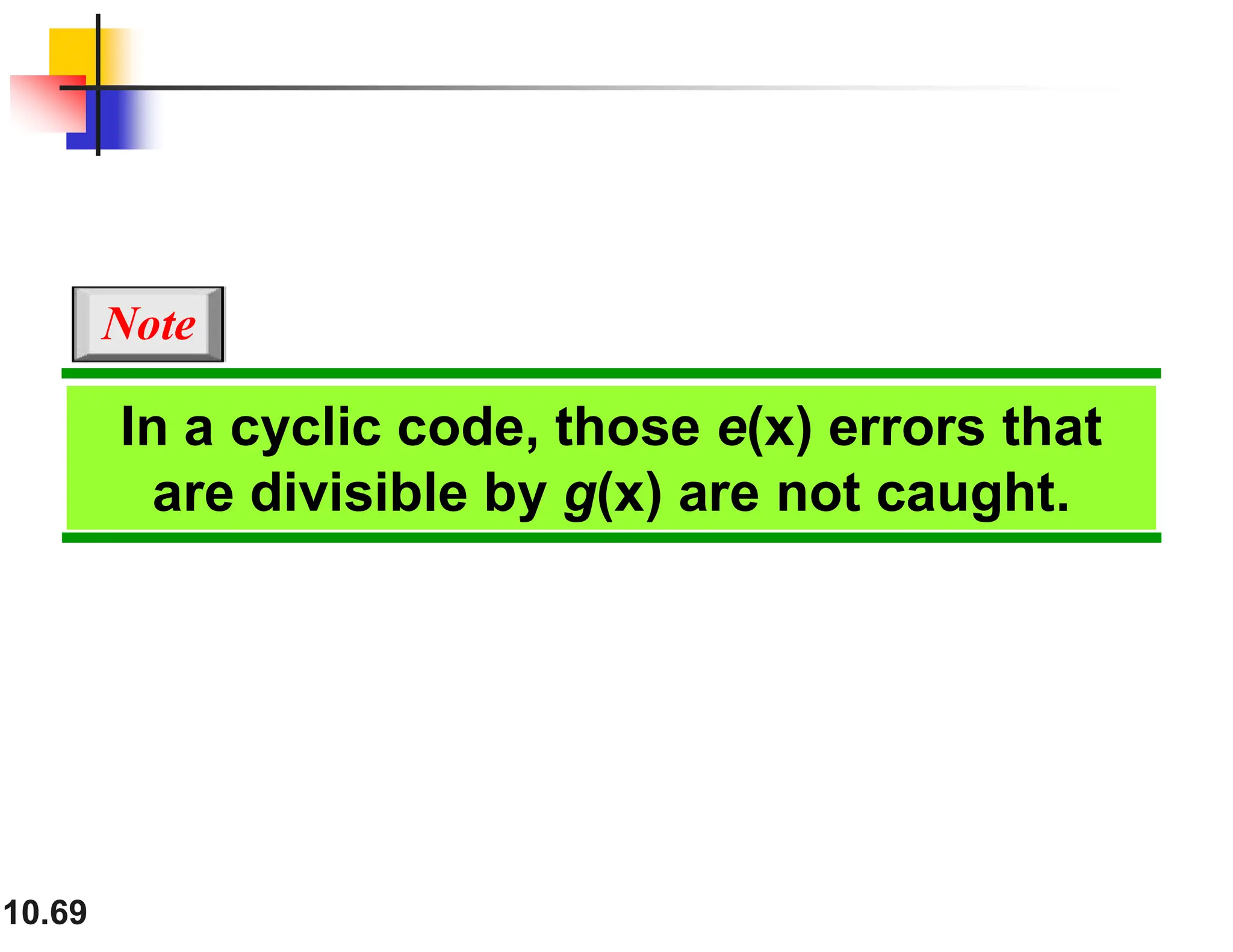 10.69 In a cyclic code, those e(x) errors that are divisible by g(x) are not caught. Note 