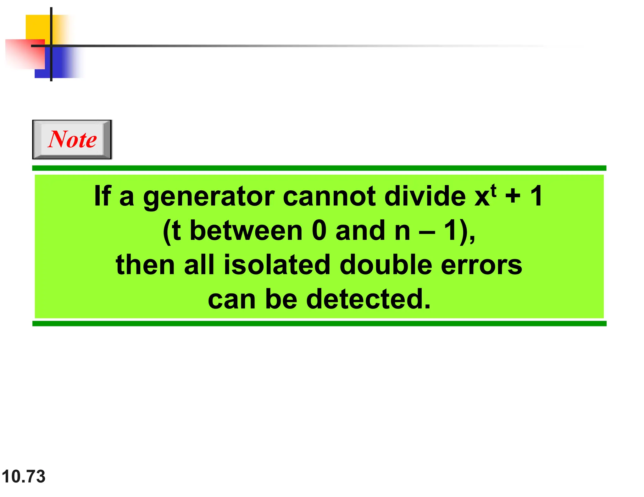 10.73 If a generator cannot divide xt + 1 (t between 0 and n – 1), then all isolated double errors can be detected. Note 