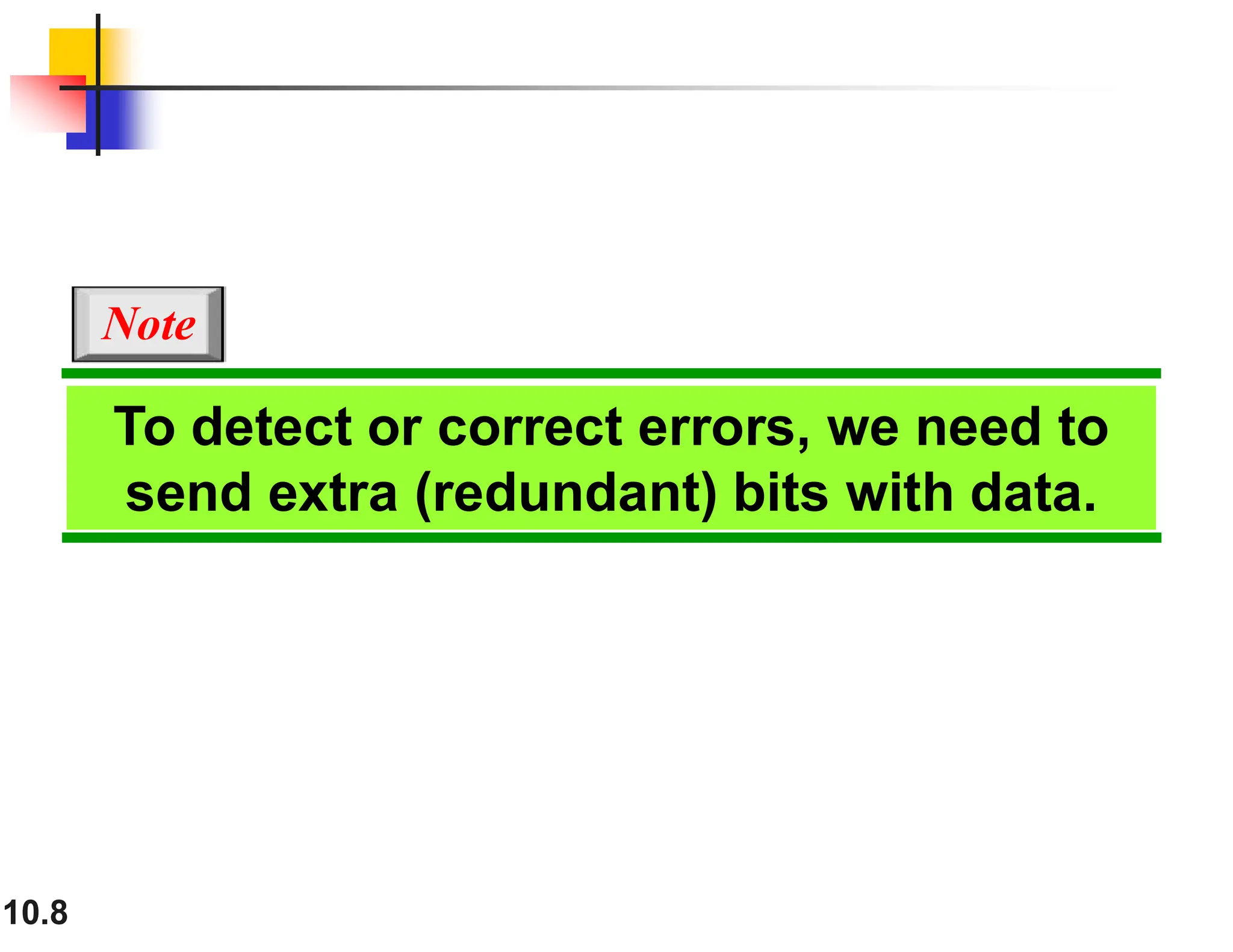 10.8 To detect or correct errors, we need to send extra (redundant) bits with data. Note 