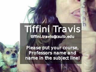 Tiffini Travis
tiffini.travis@csulb.edu
Please put your course,
Professors name and
name in the subject line!
 