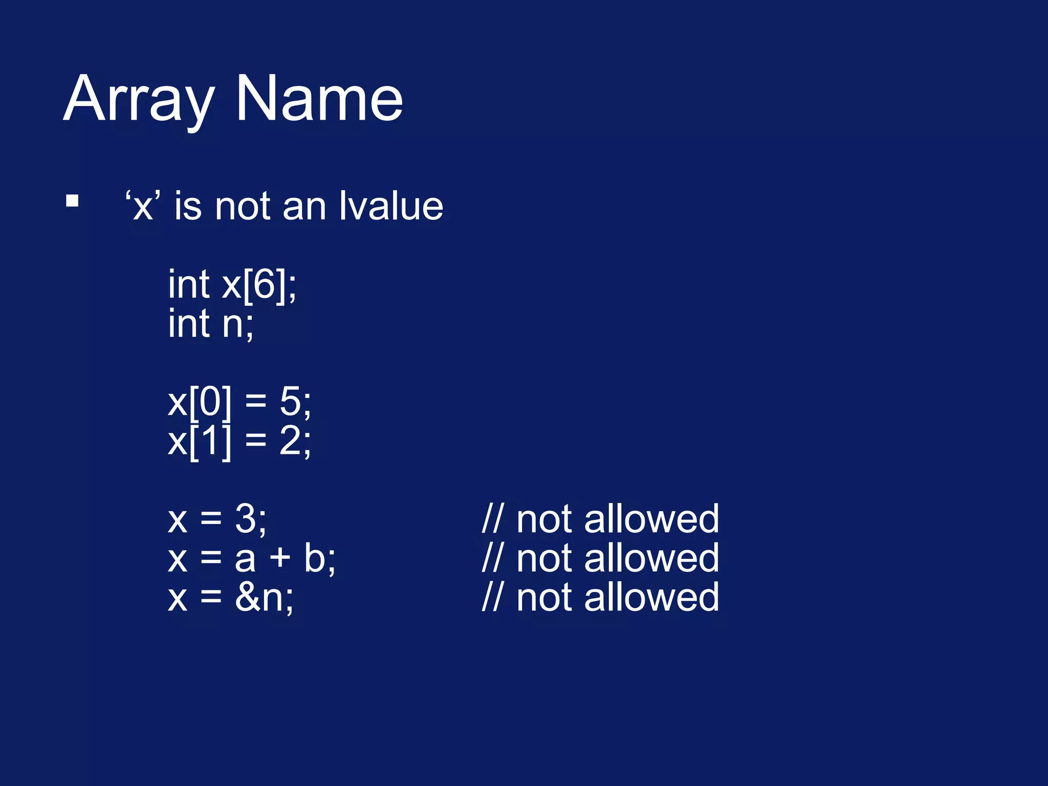 Array Name
 ‘x’ is not an lvalue
int x[6];
int n;
x[0] = 5;
x[1] = 2;
x = 3; // not allowed
x = a + b; // not allowed
x = &n; // not allowed
 