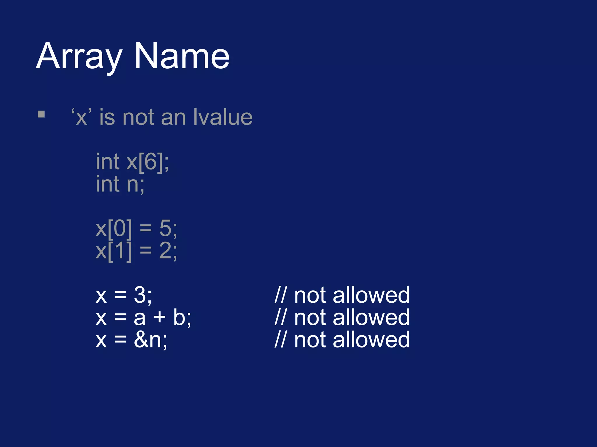 Array Name
 ‘x’ is not an lvalue
int x[6];
int n;
x[0] = 5;
x[1] = 2;
x = 3; // not allowed
x = a + b; // not allowed
x = &n; // not allowed
 
