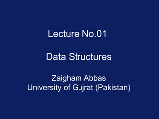 Lecture No.01
Data Structures
Zaigham Abbas
University of Gujrat (Pakistan)
 