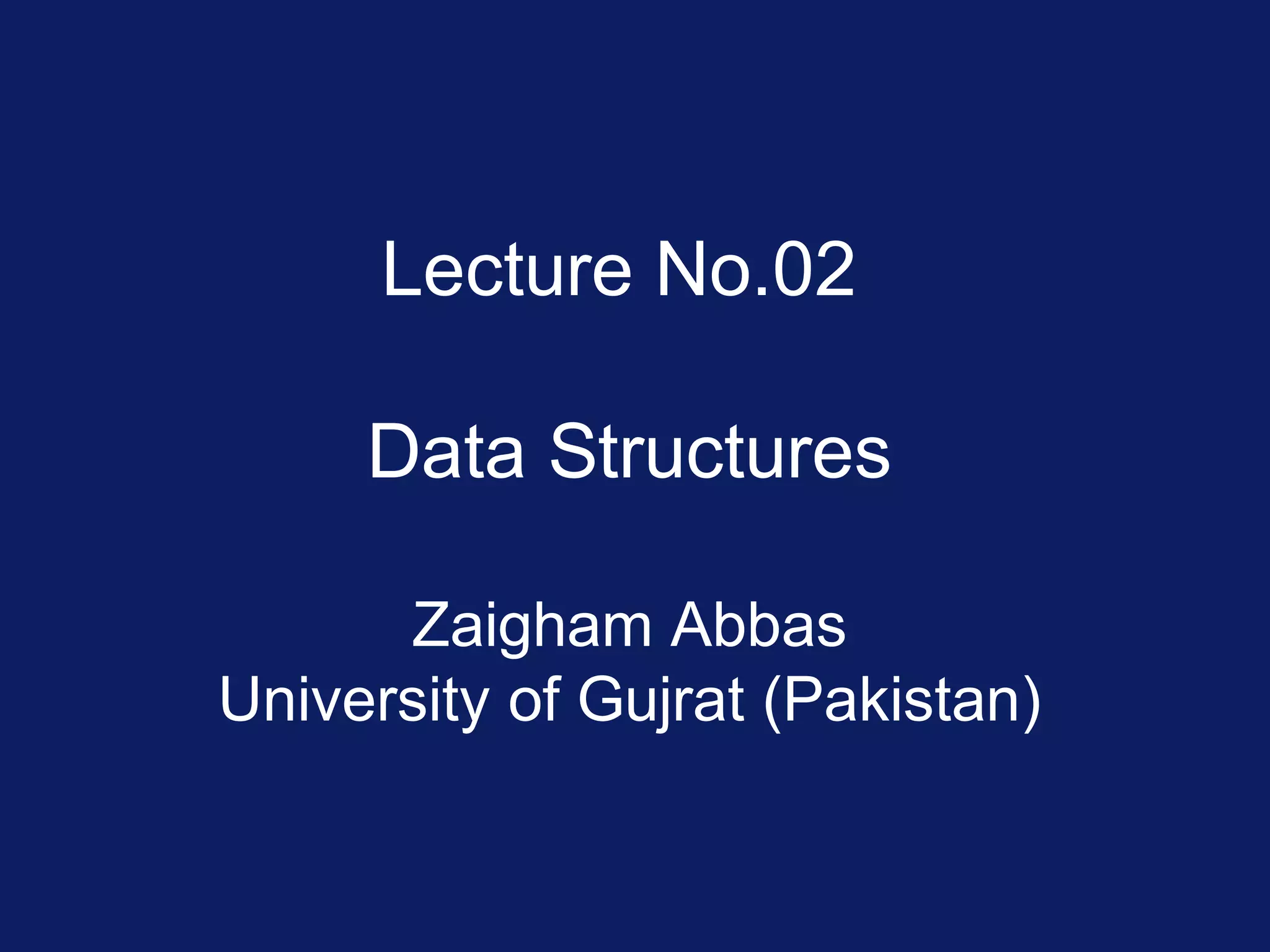 Lecture No.02
Data Structures
Zaigham Abbas
University of Gujrat (Pakistan)
 