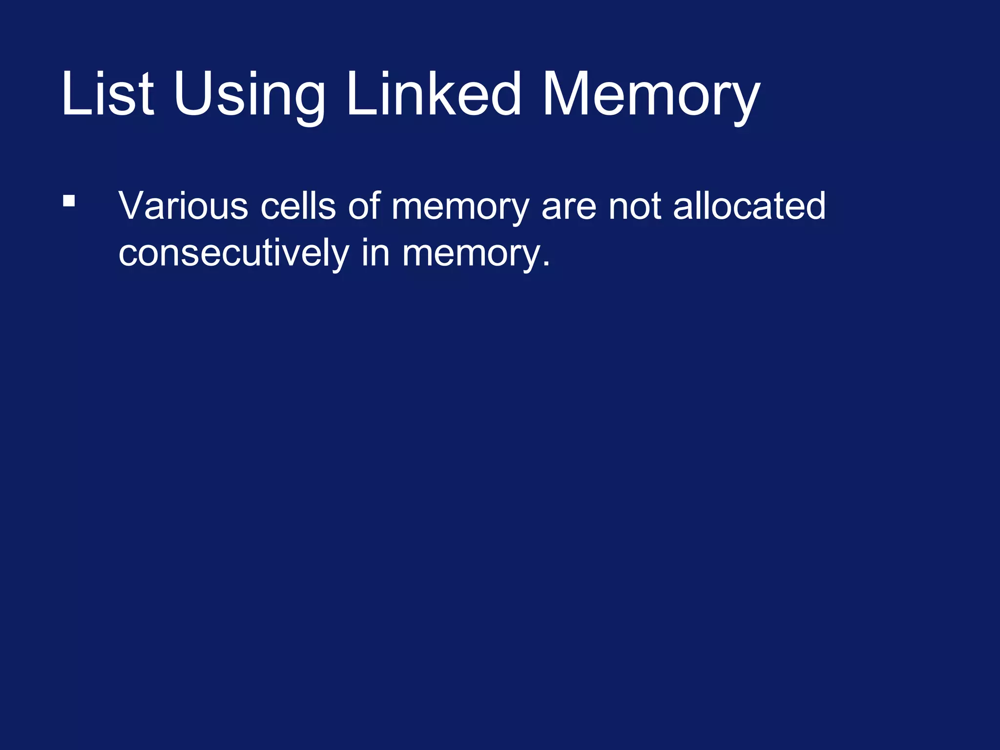 List Using Linked Memory
 Various cells of memory are not allocated
consecutively in memory.
 
