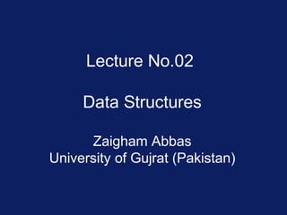 Lecture No.02
Data Structures
Zaigham Abbas
University of Gujrat (Pakistan)
 