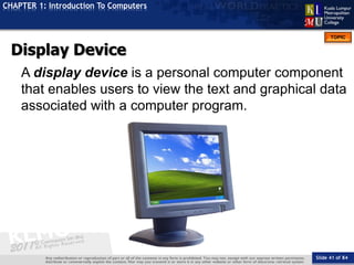 Slide 41 of 84
TOPIC
CHAPTER 1: Introduction To Computers
Display Device
A display device is a personal computer component...