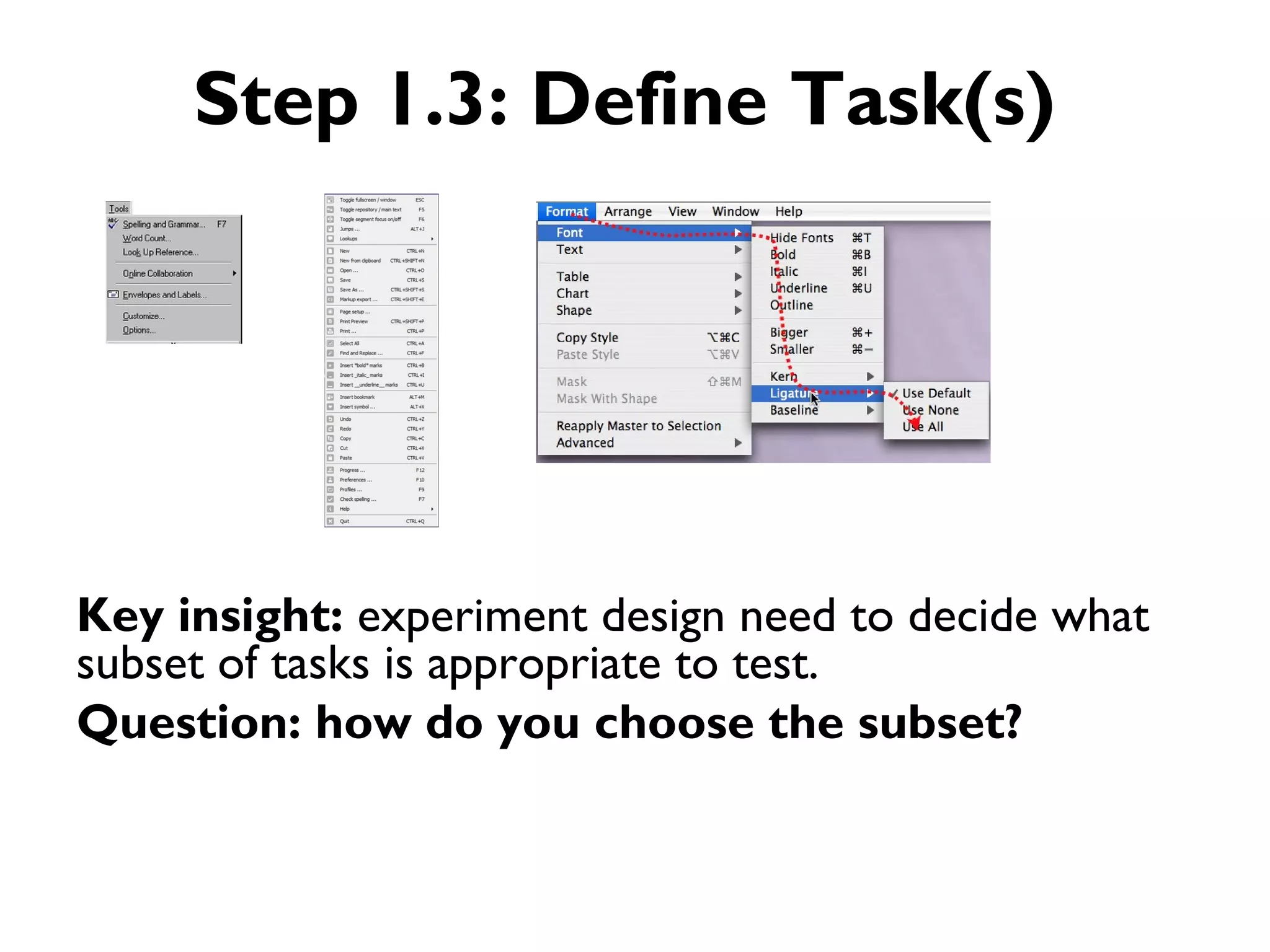 Step 1.3: Define Task(s)




Key insight: experiment design need to decide what
subset of tasks is appropriate to test.
Question: how do you choose the subset?
 