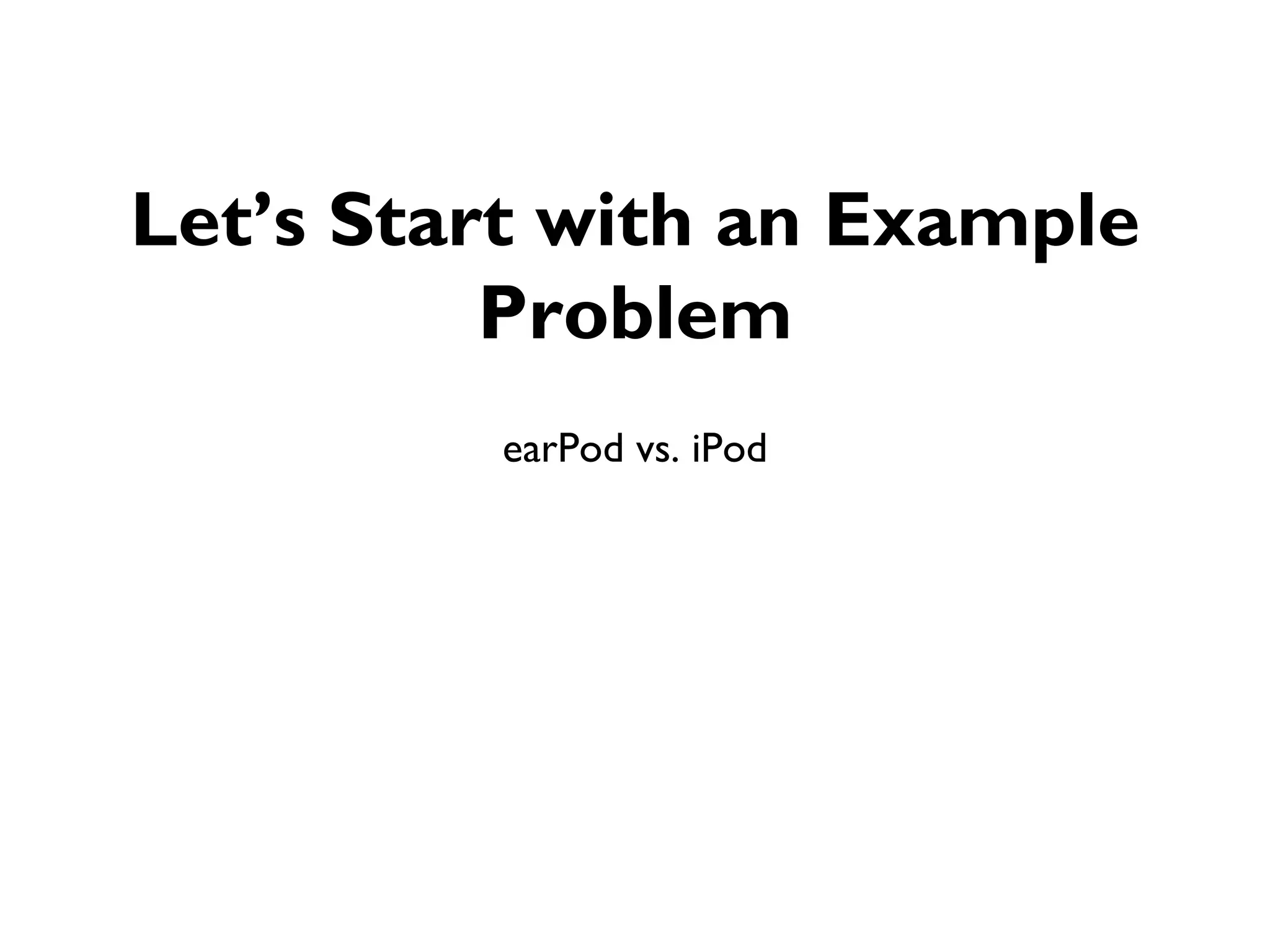 Let’s Start with an Example
          Problem
         earPod vs. iPod
 