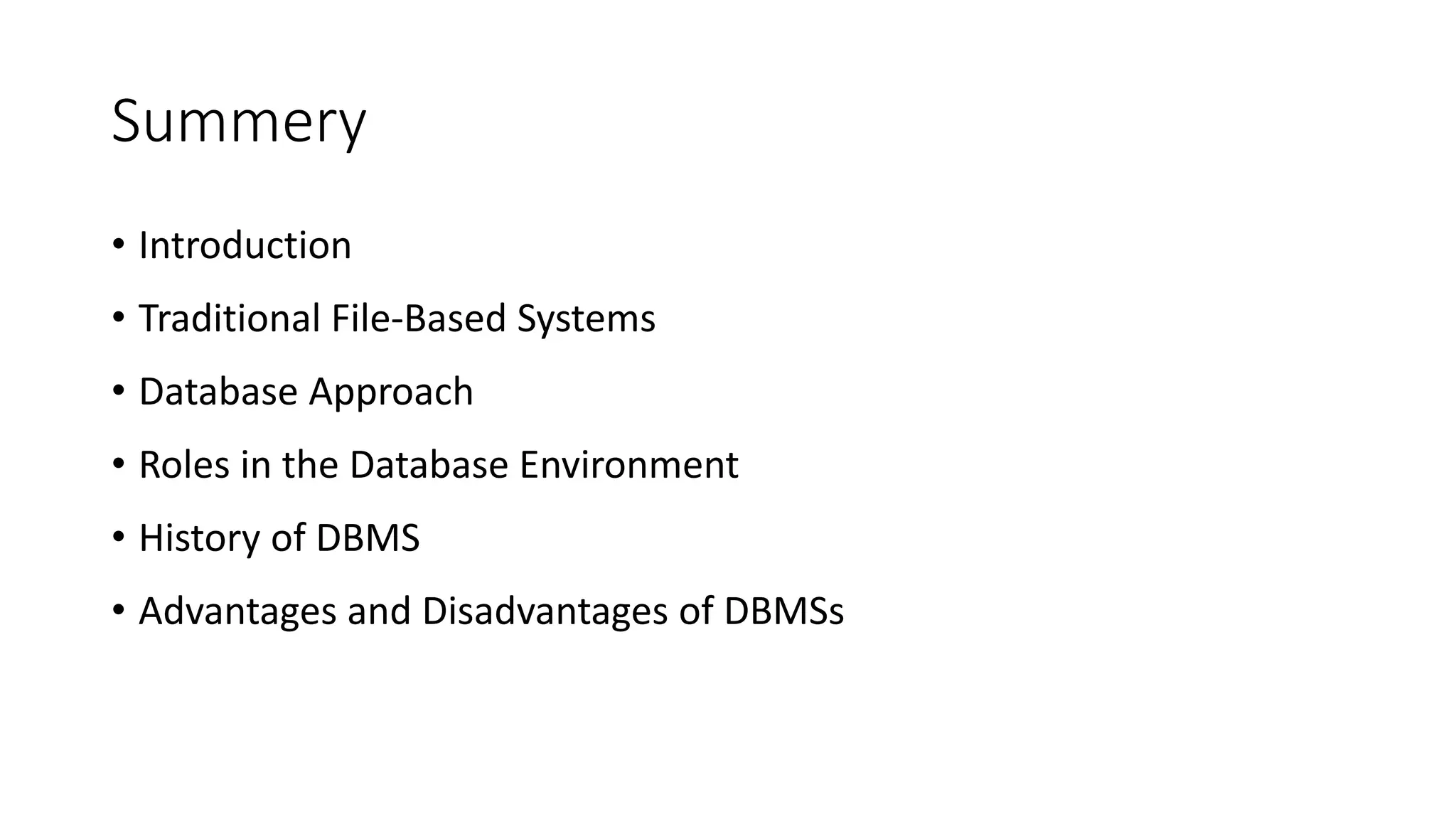 Summery • Introduction • Traditional File-Based Systems • Database Approach • Roles in the Database Environment • History of DBMS • Advantages and Disadvantages of DBMSs 