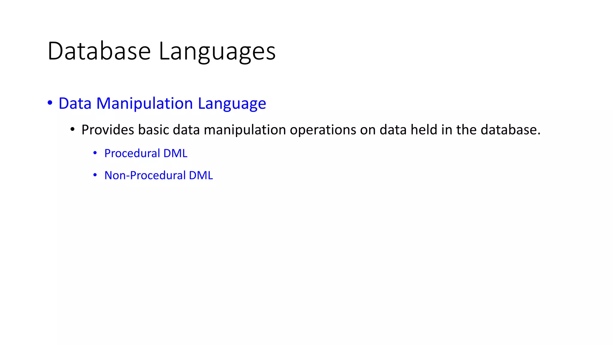 Database Languages • Data Manipulation Language • Provides basic data manipulation operations on data held in the database. • Procedural DML • Non-Procedural DML 