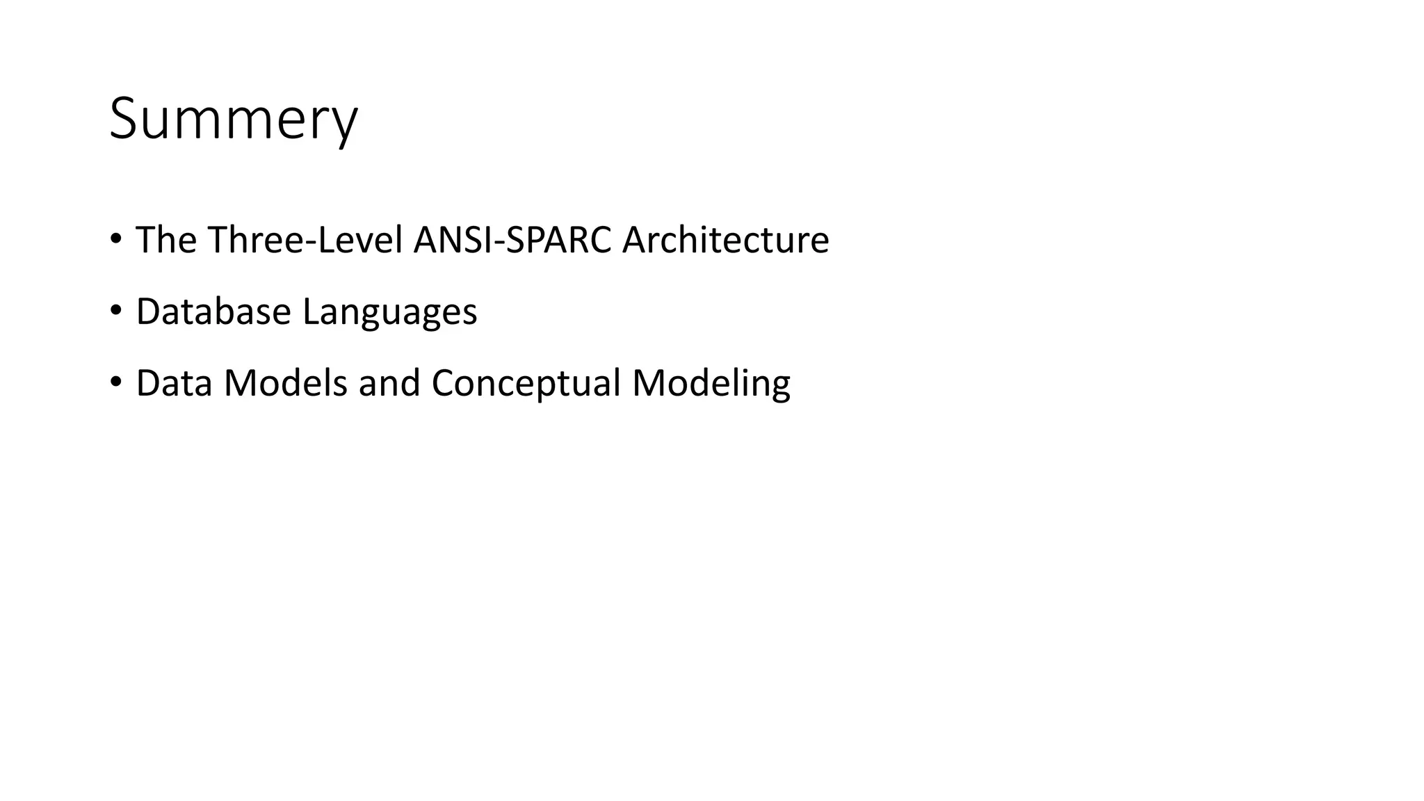Summery • The Three-Level ANSI-SPARC Architecture • Database Languages • Data Models and Conceptual Modeling 