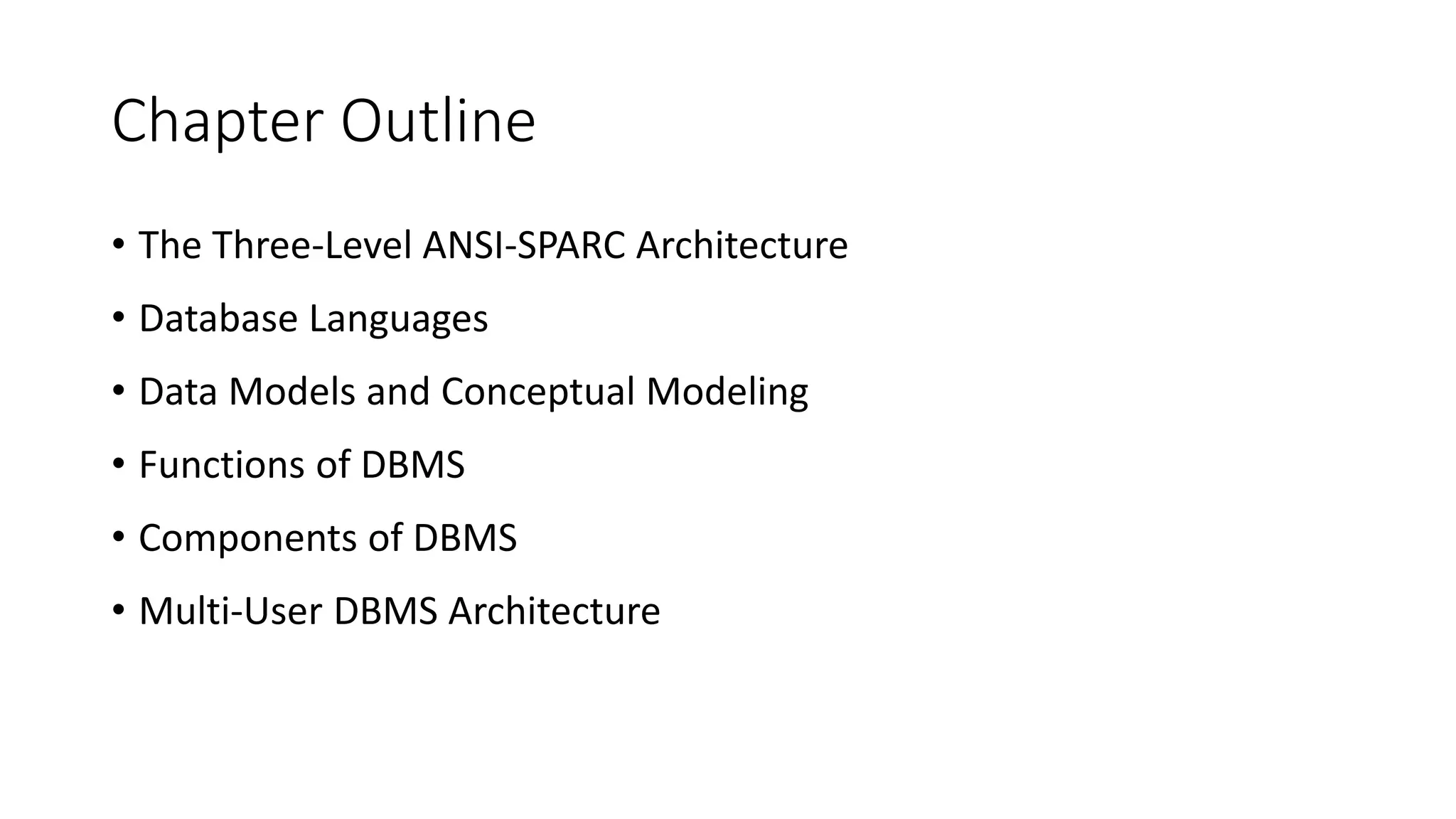 Chapter Outline • The Three-Level ANSI-SPARC Architecture • Database Languages • Data Models and Conceptual Modeling • Functions of DBMS • Components of DBMS • Multi-User DBMS Architecture 