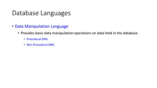 Database Languages
• Data Manipulation Language
• Provides basic data manipulation operations on data held in the database.
• Procedural DML
• Non-Procedural DML
 
