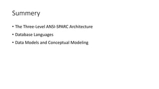 Summery
• The Three-Level ANSI-SPARC Architecture
• Database Languages
• Data Models and Conceptual Modeling
 