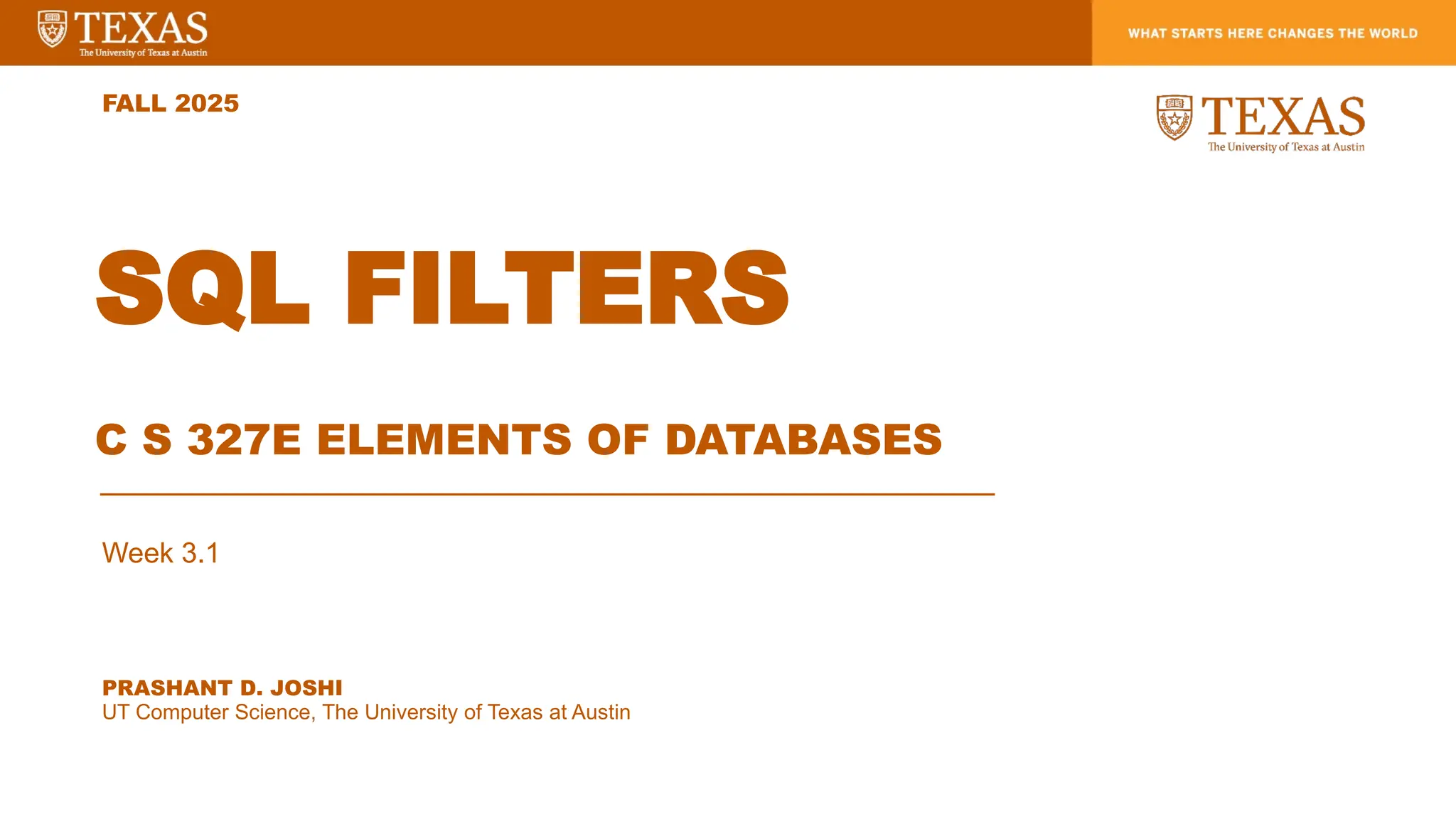 PRASHANT D. JOSHI
UT Computer Science, The University of Texas at Austin
FALL 2025
SQL FILTERS
C S 327E ELEMENTS OF DATABASES
Week 3.1
 