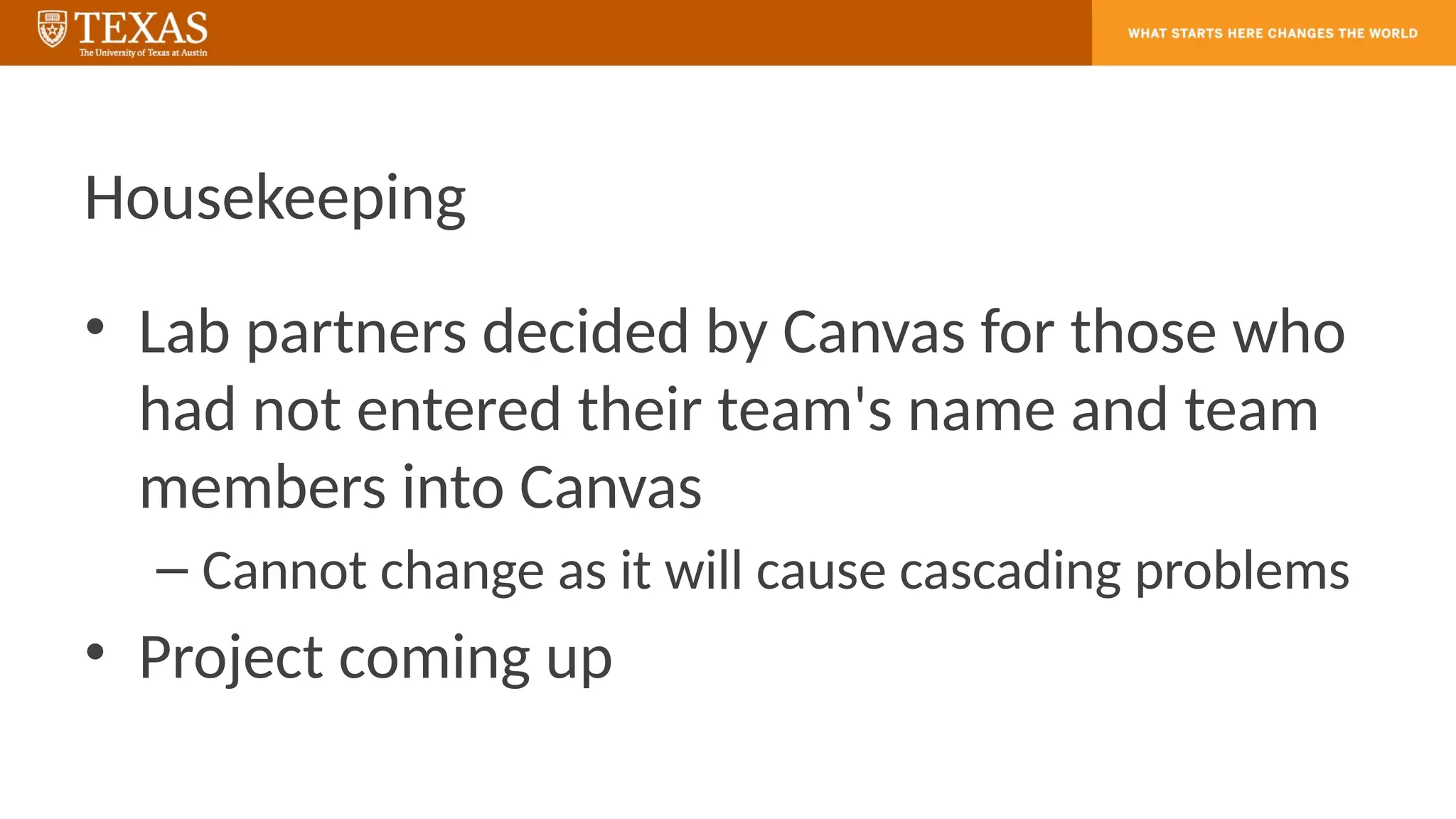 Housekeeping
• Lab partners decided by Canvas for those who
had not entered their team's name and team
members into Canvas
– Cannot change as it will cause cascading problems
• Project coming up
 