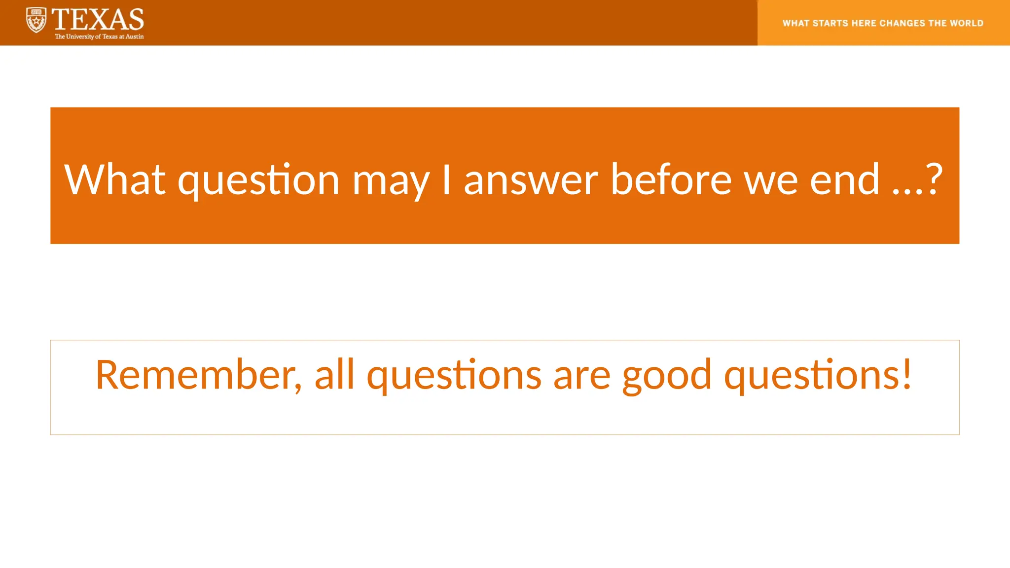 What question may I answer before we end …?
Remember, all questions are good questions!
 