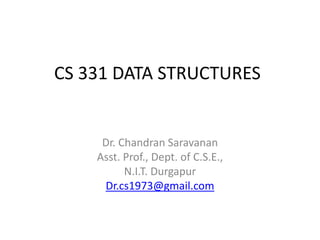 CS 331 DATA STRUCTURES
Dr. Chandran Saravanan
Asst. Prof., Dept. of C.S.E.,
N.I.T. Durgapur
Dr.cs1973@gmail.com
 