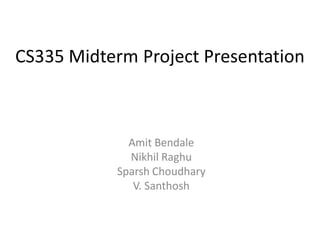 CS335 Midterm Project Presentation



             Amit Bendale
             Nikhil Raghu
           Sparsh Choudhary
              V. Santhosh
 