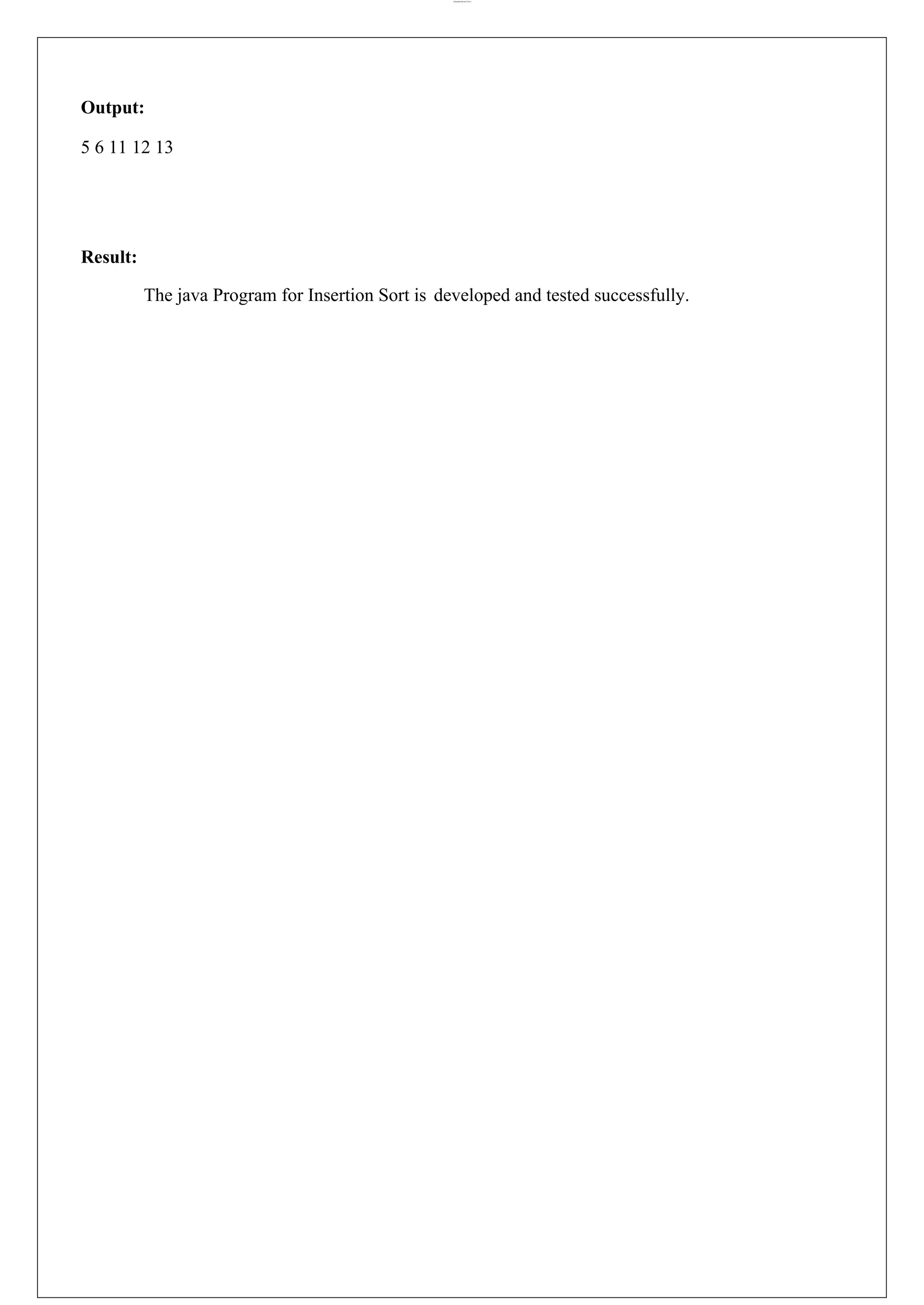 lOMoARcPSD|44777612 Output: 5 6 11 12 13 Result: The java Program for Insertion Sort is developed and tested successfully. 