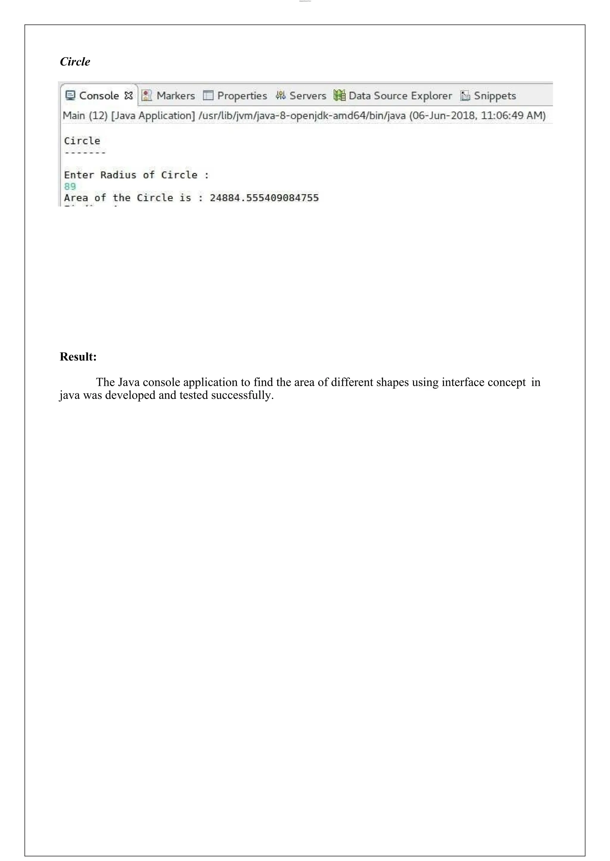 lOMoARcPSD|44777612 Circle Result: The Java console application to find the area of different shapes using interface concept in java was developed and tested successfully. 